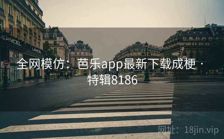 全网模仿：芭乐app最新下载成梗 · 特辑8186
