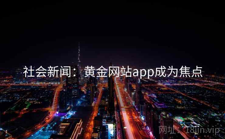 社会新闻：黄金网站app成为焦点