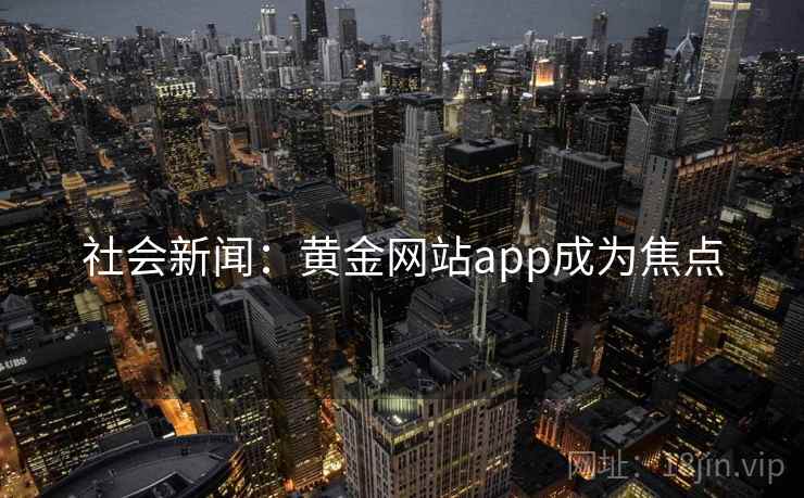 社会新闻：黄金网站app成为焦点