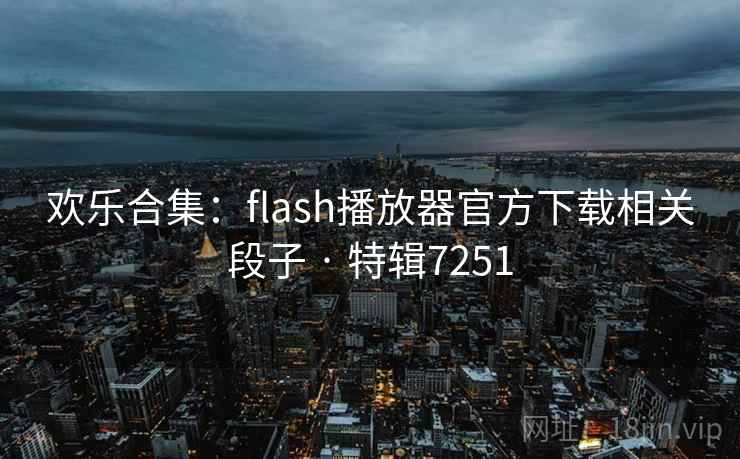 欢乐合集：flash播放器官方下载相关段子 · 特辑7251