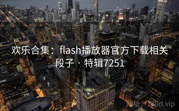 欢乐合集:flash播放器官方下载相关段子 · 特辑7251 欢乐合集:flash播放器官方下载相关段子 · 特辑7251