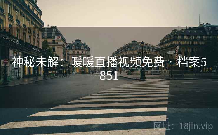 神秘未解：暖暖直播视频免费 · 档案5851