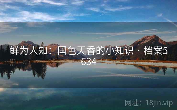 鲜为人知:国色天香的小知识 · 档案5634 鲜为人知:国色天香的小知识 · 档案5634