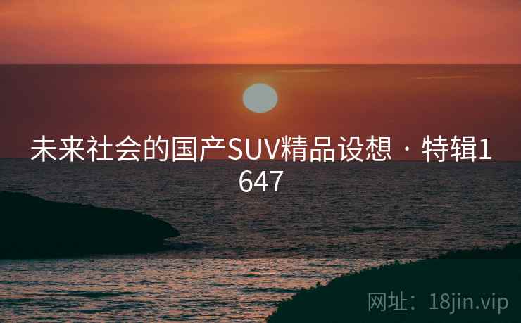 未来社会的国产SUV精品设想 · 特辑1647