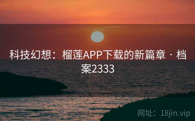 科技幻想：榴莲APP下载的新篇章 · 档案2333