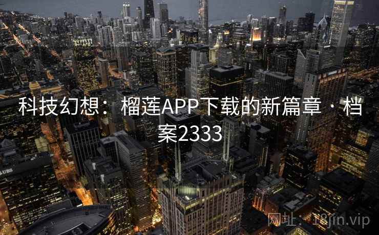科技幻想：榴莲APP下载的新篇章 · 档案2333