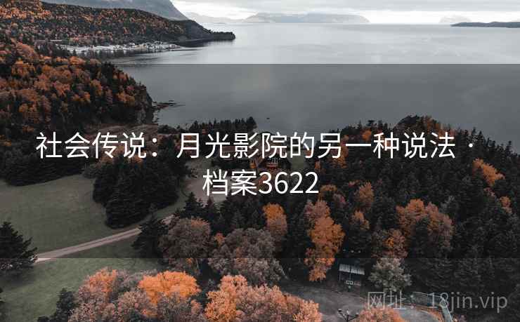 社会传说:月光影院的另一种说法 · 档案3622 社会传说:月光影院的另一种说法 · 档案3622
