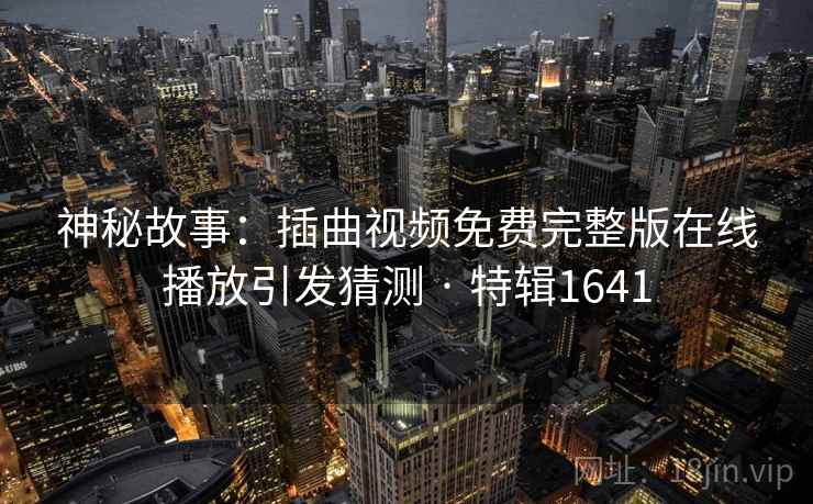 神秘故事：插曲视频免费完整版在线播放引发猜测 · 特辑1641