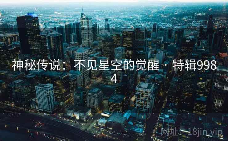 神秘传说:不见星空的觉醒 · 特辑9984 神秘传说:不见星空的觉醒 · 特辑9984